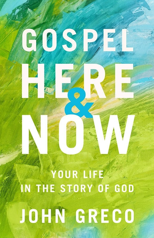 Gospel Here and Now (paperback) Your Life in the Story of God by John Greco