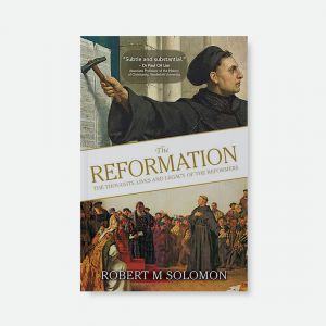 THE REFORMATION - The Throught, Lives and Legacy Of The Reformers