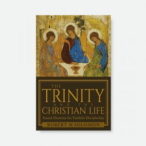 The Trinity and the Christian Life: Sound Doctrine for Faithful Discipleship